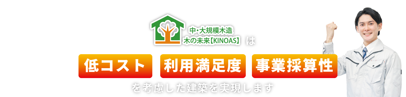 中・大規模木造 木の未来【KINOAS】は低コスト・事業採算性を考慮した建築を実現します