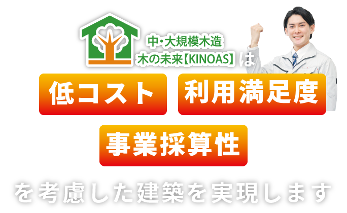 中・大規模木造 木の未来【KINOAS】は低コスト・事業採算性を考慮した建築を実現します